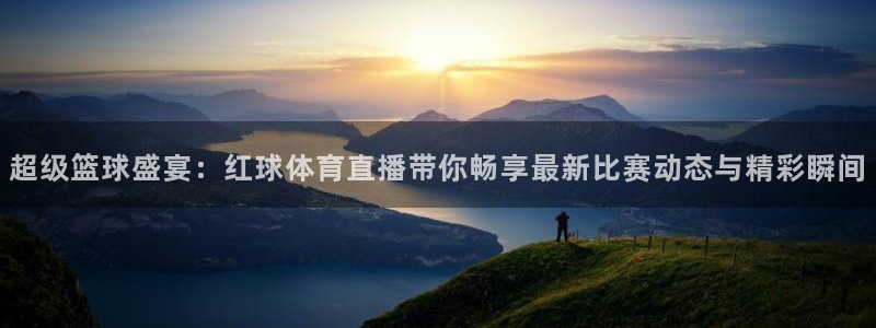 超级篮球盛宴：红球体育直播带你畅享最新比赛动态与精彩瞬间