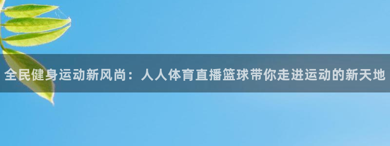 全民健身运动新风尚：人人体育直播篮球带你走进运动的新天地